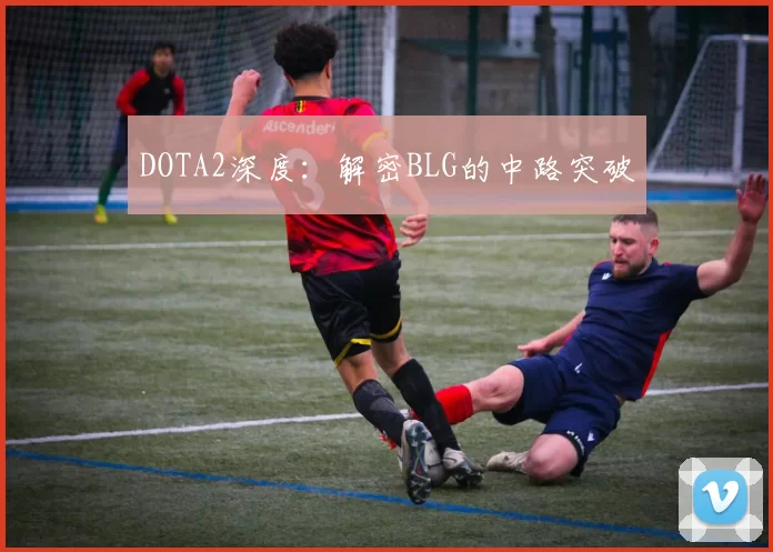 DOTA2深度：解密BLG的中路突破