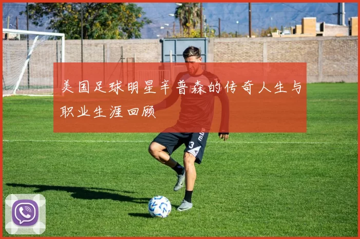 美国足球明星辛普森的传奇人生与职业生涯回顾