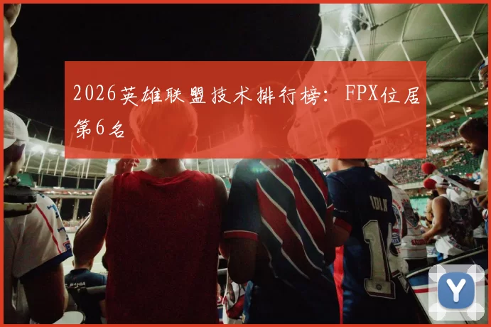 2026英雄联盟技术排行榜：FPX位居第6名