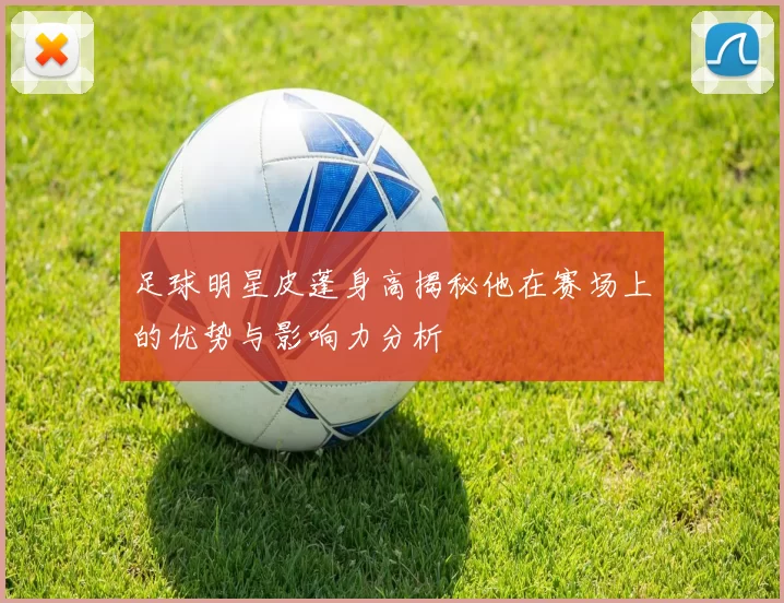 足球明星皮蓬身高揭秘他在赛场上的优势与影响力分析