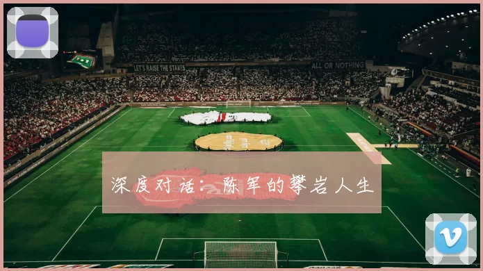 深度对话：陈军的攀岩人生