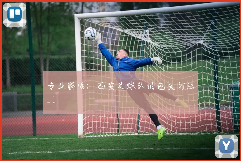 专业解读：西安足球队的包夹打法_1