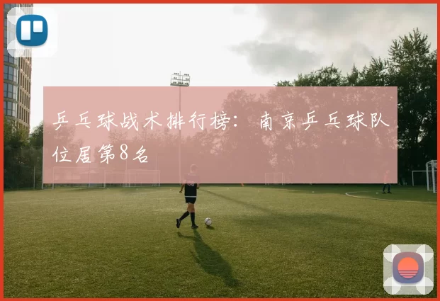 乒乓球战术排行榜：南京乒乓球队位居第8名