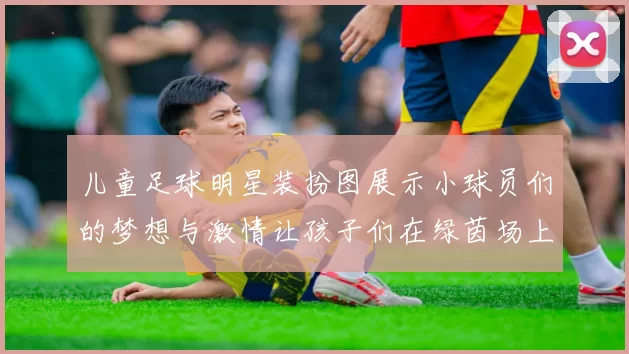 儿童足球明星装扮图展示小球员们的梦想与激情让孩子们在绿茵场上尽情挥洒青春