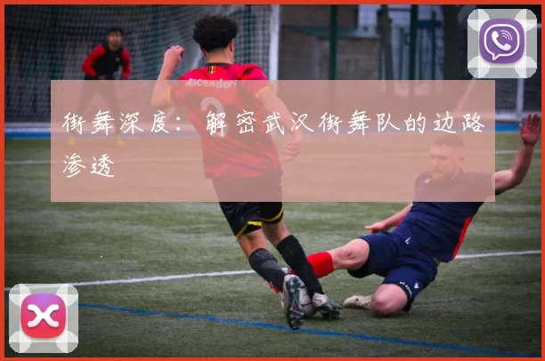 街舞深度：解密武汉街舞队的边路渗透