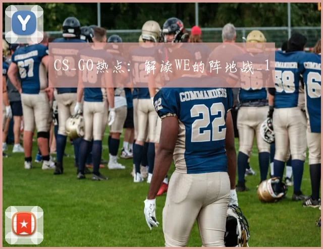CS_GO热点：解读WE的阵地战_1