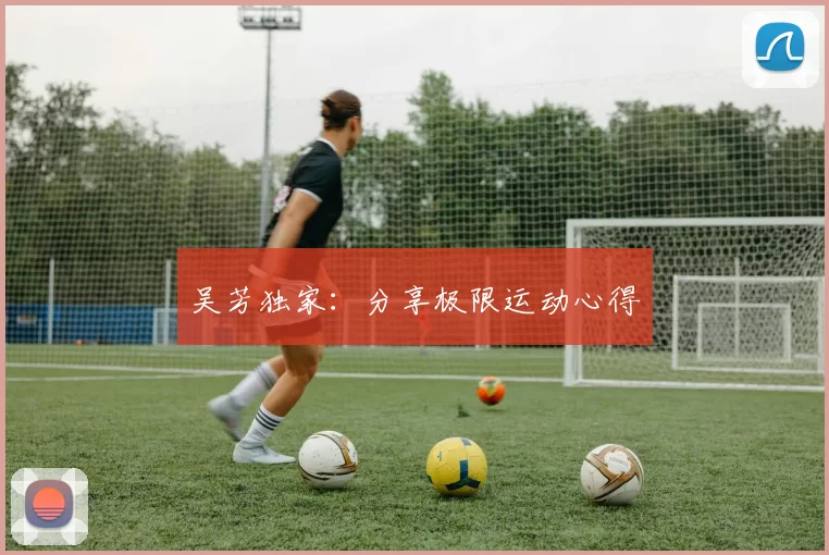 吴芳独家：分享极限运动心得