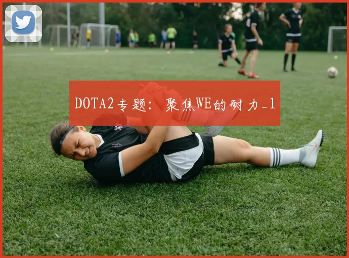 DOTA2专题：聚焦WE的耐力_1